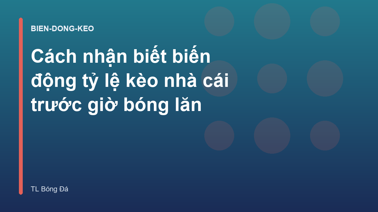 Cách nhận biết biến động tỷ lệ kèo nhà cái trước giờ bóng lăn