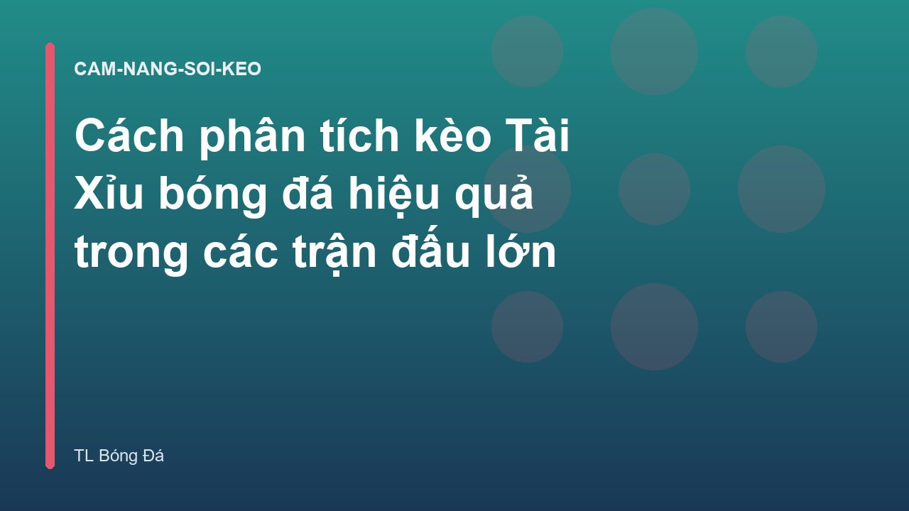 Cách phân tích kèo Tài Xỉu bóng đá hiệu quả trong các trận đấu lớn